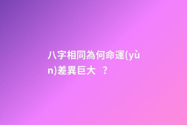 八字相同為何命運(yùn)差異巨大？